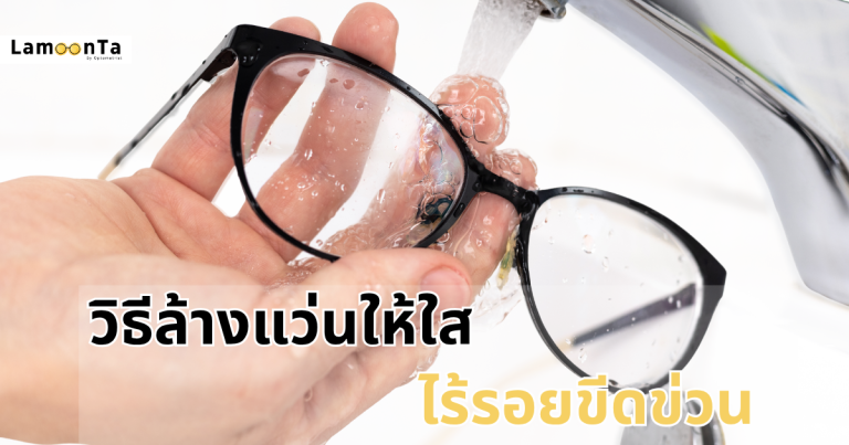 วิธีล้างแว่นให้เลนส์ใส ไร้รอยขีดข่วน พร้อมเทคนิคการถนอมแว่น (ฉบับผู้เชี่ยวชาญแนะนำ)
